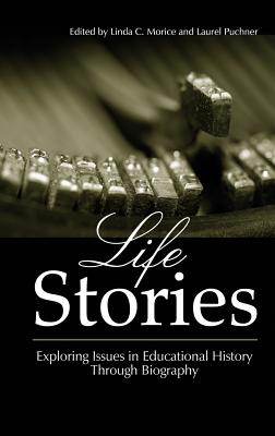 Life Stories: Exploring Issues in Educational History Through Biography (Hc) - Morice, Linda C (Editor), and Puchner, Laurel (Editor)