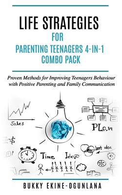 Life Strategies for Parenting Teenagers 4-in-1 Combo Pack: Positive Parenting, Tips and Understanding Teens for Better Communication and a Happy Family - Ekine-Ogunlana, Bukky