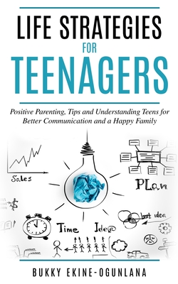 Life Strategies for Teenagers: Positive Parenting Tips and Understanding Teens for Better Communication and Happy Family - Ekine-Ogunlana, Bukky