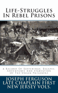 Life-Struggles in Rebel Prisons: A Record of Sufferings, Escapes, Adventures and Starvation of the Union Prisoners - Ferguson, Joseph