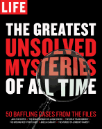 Life the Greatest Unsolved Mysteries of All Time: 50 Baffling Cases from the Files
