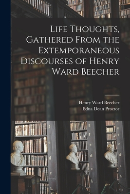 Life Thoughts, Gathered From the Extemporaneous Discourses of Henry Ward Beecher - Beecher, Henry Ward 1813-1887, and Proctor, Edna Dean 1829-1923