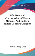 Life, Times And Correspondence Of James Manning, And The Early History Of Brown University