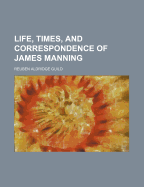 Life, Times, and Correspondence of James Manning