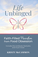 Life Unbinged: Faith-Filled Freedom from Food Obsession