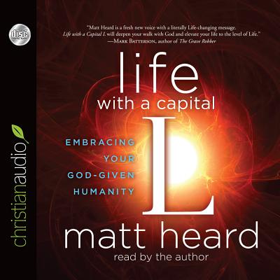 Life with a Capital L: Embracing Your God-Given Humanity - Heard, Matt (Narrator)