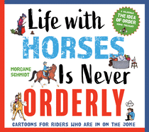 Life with Horses Is Never Orderly: Cartoons for Riders Who Are in on the Joke