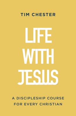 Life with Jesus: A Discipleship Course for Every Christian - Chester, Tim