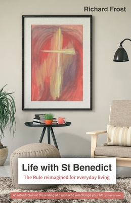 Life with St Benedict: The Rule reimagined for everyday living - Frost, Richard