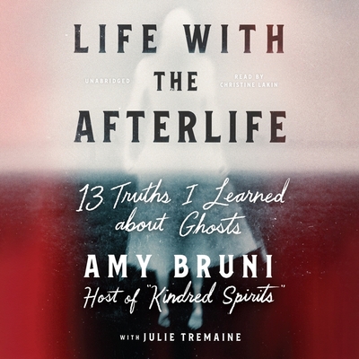 Life with the Afterlife: 13 Truths I Learned about Ghosts - Bruni, Amy, and Tremaine, Julie (Contributions by), and Lakin, Christine (Read by)