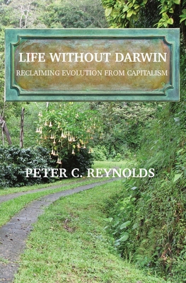 Life Without Darwin: Reclaiming Evolution From Capitalism - Reynolds, Peter C