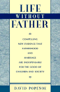 Life Without Father: Compelling New Evidence That Fatherhood and Marriage Are Indispensable for the Good of Children and Society - Popenoe, David, Ph.D.