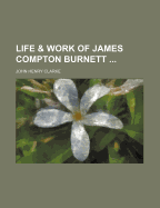 Life & Work of James Compton Burnett - Clarke, John Henry