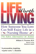 Life Worth Living: How Someone You Love Can Still Enjoy Life in a Nursing Home; The Eden Alternative in Action - Thomas, William H, Jr., M.D.