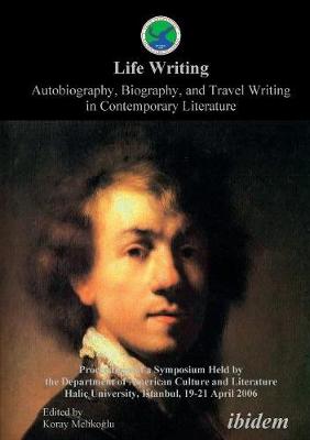 Life Writing. Autobiography, Biography, and Travel Writing in Contemporary Literature. Proceedings of a Symposium Held by the Department of American Culture and Literature Halic University, Istanbul, 19-21 April 2006 - Melikoglu, Koray (Editor)