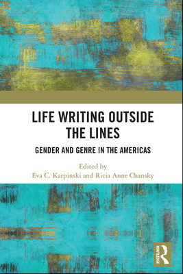 Life Writing Outside the Lines: Gender and Genre in the Americas - Karpinski, Eva C. (Editor), and Chansky, Ricia (Editor)