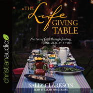 Lifegiving Table: Nurturing Faith Through Feasting, One Meal at a Time