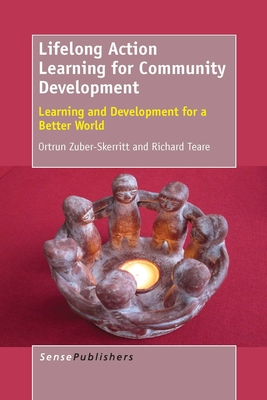 Lifelong Action Learning for Community Development: Learning and Development for a Better World - Teare, Richard, and Zuber-Skerritt, Ortrun