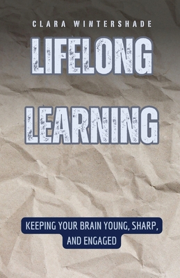 Lifelong Learning: Keeping Your Brain Young, Sharp, and Engaged - Wintershade, Clara