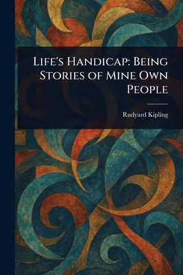 Life's Handicap: Being Stories of Mine Own People - Kipling, Rudyard