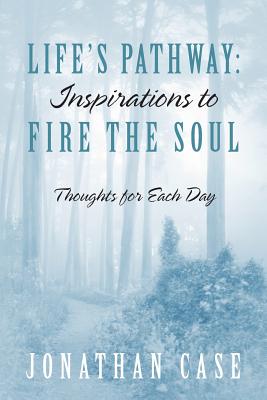 Life's Pathway: Inspirations to Fire the Soul - Thoughts for Each Day - Case, Jonathan