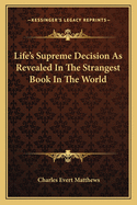 Life's Supreme Decision As Revealed In The Strangest Book In The World