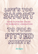 Life's Too Short to Fold Fitted Sheets: Your Ultimate Guide to Domestic Liberation