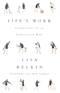 Life's Work: Confessions of an Unbalanced Mom - Belkin, Lisa