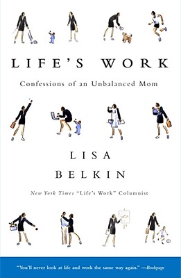 Life's Work: Confessions of an Unbalanced Mom - Belkin, Lisa