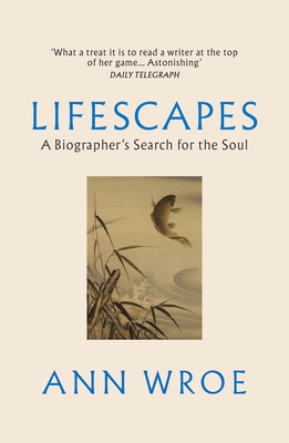 Lifescapes: A Biographer's Search for the Soul - Wroe, Ann