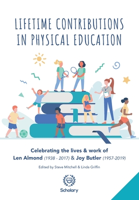 Lifetime Contributions in Physical Education: Celebrating the lives and work of Len Almond (1938-2017) and Joy Butler (1957-2019) - Griffin, Linda L (Editor), and Almond, Val (Foreword by), and Robson, Claire (Foreword by)