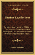 Lifetime Recollections: An Interesting Narrative of Life in the Southern States Before and During the Civil War, with Incidents of the Bombardment of Atlanta by the Union Forces, the Author Being Then a Resident of That City