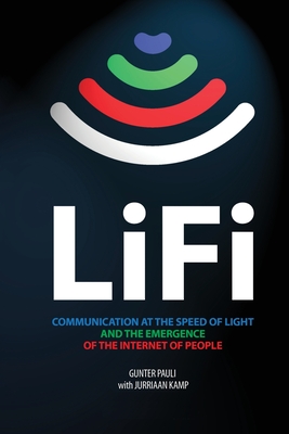 LiFi: Communication at the speed of light and the emergence of the Internet of people - Pauli, Gunter, and Kamp, Jurriaan (Editor)