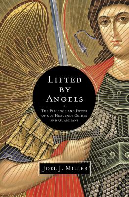 Lifted by Angels: The Presence and Power of Our Heavenly Guides and Guardians - Miller, Joel J