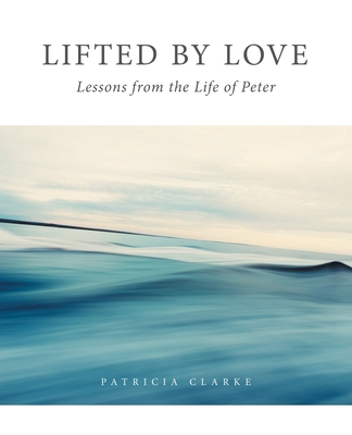 Lifted by Love: Lessons from the Life of Peter - Clarke, Patricia