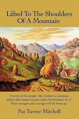 Lifted to the Shoulders of a Mountain: A Story of the People Who Climbed a Mountain Before Their Home Became Little Switzerland, N. C. Their Strength - Mitchell, Pat Turner