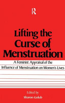 Lifting the Curse of Menstruation: A Feminist Appraisal of the Influence of Menstruation on Women's Lives - Golub, Sharon