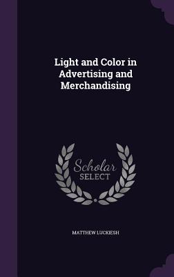 Light and Color in Advertising and Merchandising - Luckiesh, Matthew