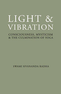 Light and Vibration: Consciousness Mysticism & the Culmination of Yoga - Radha, Swami Sivananda
