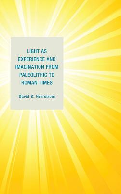 Light as Experience and Imagination from Paleolithic to Roman Times - Herrstrom, David S