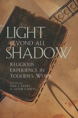 Light Beyond All Shadow: Religious Experience in Tolkien's Work - Kerry, Paul E., and Miesel, Sandra, and Dalton, Russell W. (Contributions by)