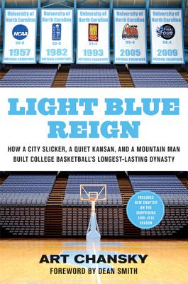 Light Blue Reign: How a City Slicker, a Quiet Kansan, and a Mountain Man Built College Basketball's Longest-Lasting Dynasty - Chansky, Art, and Smith, Dean (Foreword by), and Brewer, Rick (Introduction by)