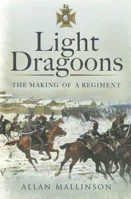 Light Dragoons: The Making of a Regiment - Mallinson, Allan