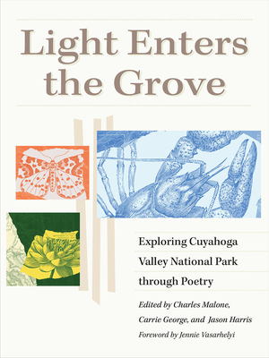 Light Enters the Grove: Exploring Cuyahoga Valley National Park Through Poetry - Malone, Charles (Editor), and George, Carrie (Editor), and Harris, Jason (Editor)