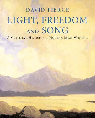 Light, Freedom and Song: A Cultural History of Modern Irish Writing - Pierce, David