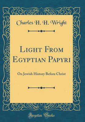 Light from Egyptian Papyri: On Jewish History Before Christ (Classic Reprint) - Wright, Charles H H