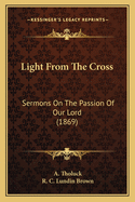 Light from the Cross: Sermons on the Passion of Our Lord (1869)