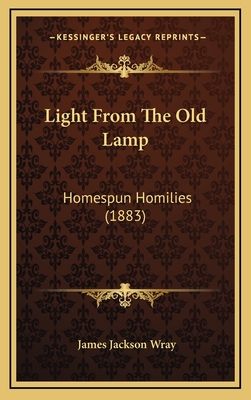 Light From The Old Lamp: Homespun Homilies (1883) - Wray, James Jackson