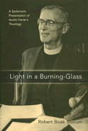 Light in a Burning-Glass: A Systematic Presentation of Austin Farrer's Theology - Slocum, Robert Boak