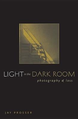 Light in the Dark Room: Photography and Loss - Prosser, Jay, Professor